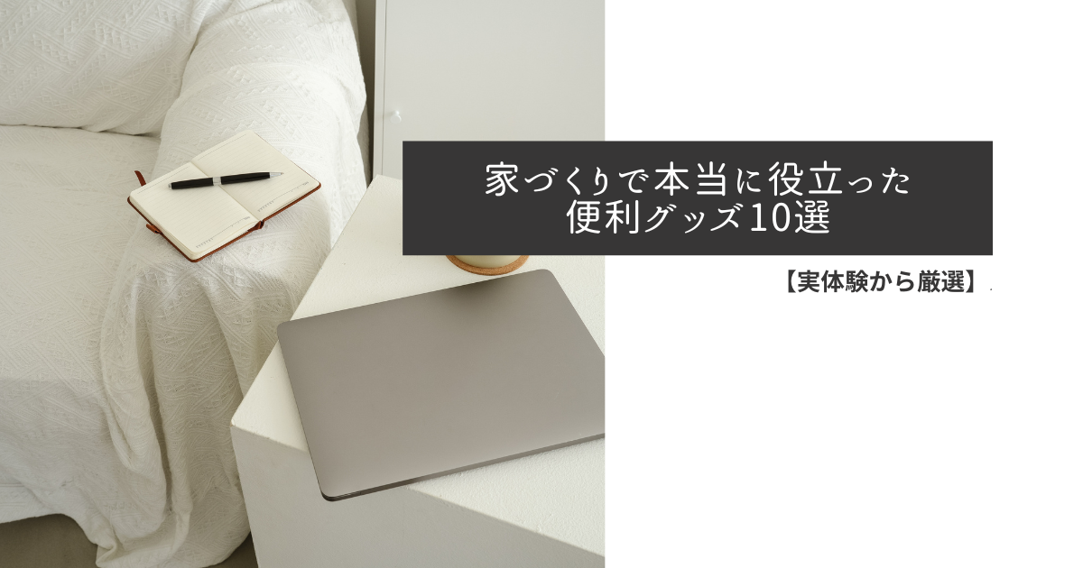 家づくりで本当に役立った便利グッズ10選
